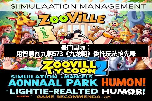 豪门国际:用智慧闯九朝573《九龙朝》委托玩法抢先曝